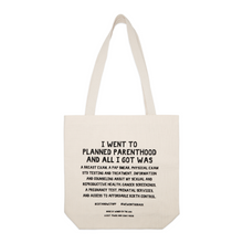 Load image into Gallery viewer, Planned parent hood 13x14inches canvas tote bag with two shoulder straps the text on the bag reads &quot;I Went To Planned Parenthood And All I Got Was A Breast Exam, A Pap Smear, Physical Exam, STD Testing And Treatment, Information And Counseling About My Sexual And Reproductive Health, Cancer Screenings, A Pregnancy Test, Prenatal Services, And Access To Affordable Birth Control. #STANDWITHPLANNEDPARENTHOOD #WEWONTGOBACK.” 