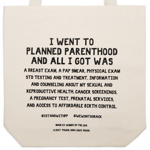 Zoomed in text on the planned parenthood canvas tote bag reading "I Went To Planned Parenthood And All I Got Was A Breast Exam, A Pap Smear, Physical Exam, STD Testing And Treatment, Information And Counseling About My Sexual And Reproductive Health, Cancer Screenings, A Pregnancy Test, Prenatal Services, And Access To Affordable Birth Control. #STANDWITHPLANNEDPARENTHOOD #WEWONTGOBACK.”